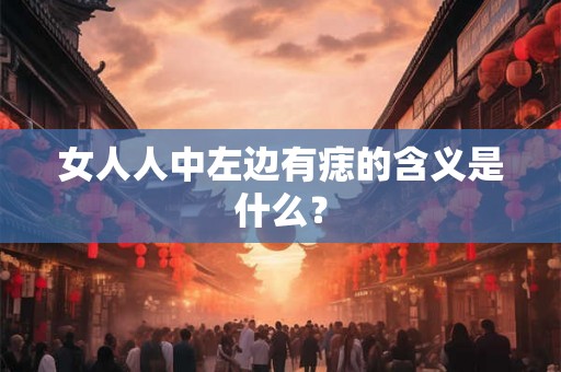 女人人中左边有痣的含义是什么? 女人人中左边有痣的含义是什么?