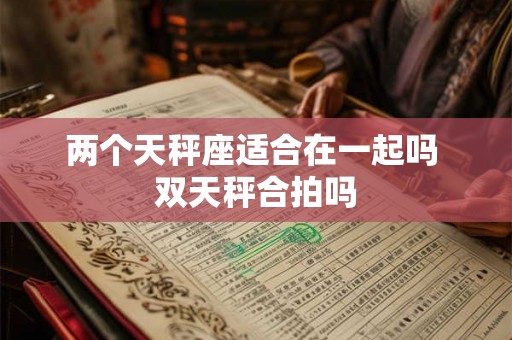 两个天秤座适合在一起吗 双天秤合拍吗
