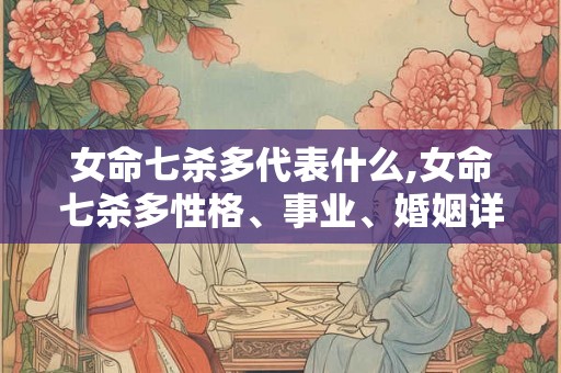 女命七杀多代表什么,女命七杀多性格、事业、婚姻详解