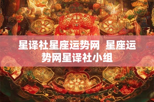 星译社星座运势网 星座运势网星译社小组 星译社星座运势网 星座运势网星译社小组
