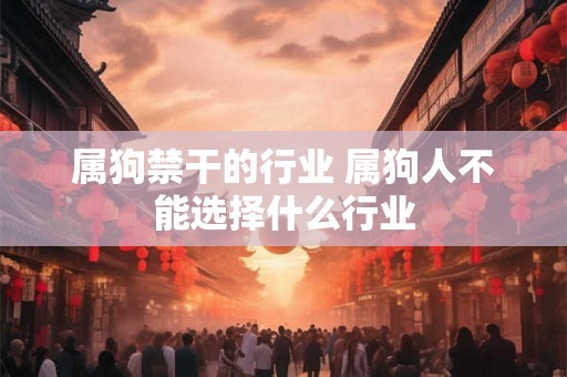 属狗禁干的行业 属狗人不能选择什么行业