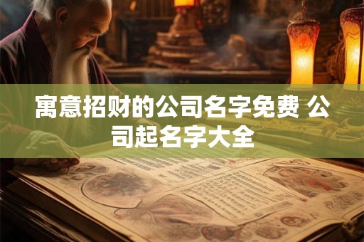 寓意招财的公司名字免费 公司起名字大全