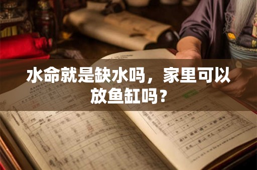 水命就是缺水吗，家里可以放鱼缸吗？