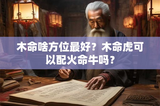 木命啥方位最好？木命虎可以配火命牛吗？