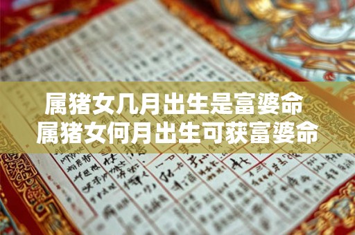属猪女几月出生是富婆命 属猪女何月出生可获富婆命