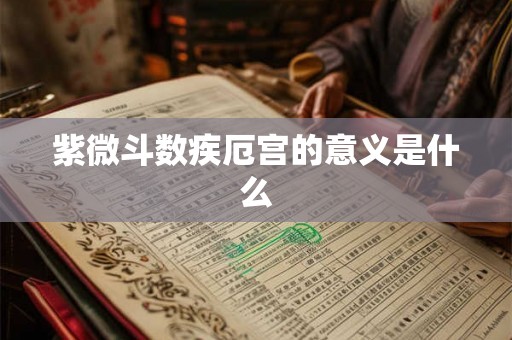 紫微斗数疾厄宫的意义是什么