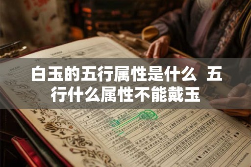 白玉的五行属性是什么  五行什么属性不能戴玉