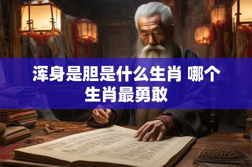 浑身是胆是什么生肖 哪个生肖最勇敢
