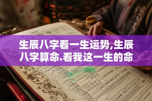 生辰八字看一生运势,生辰八字算命.看我这一生的命运如何