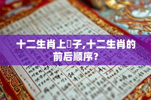 十二生肖上輩子,十二生肖的前后顺序？