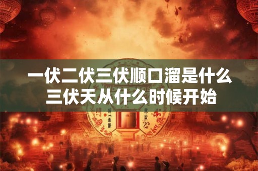 一伏二伏三伏顺口溜是什么 三伏天从什么时候开始 一伏二伏三伏顺口溜是什么 三伏天从什么时候开始