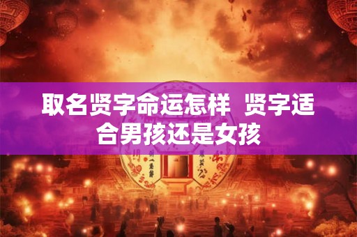 取名贤字命运怎样  贤字适合男孩还是女孩