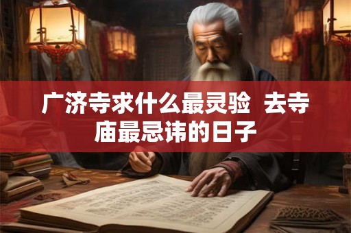 广济寺求什么最灵验  去寺庙最忌讳的日子