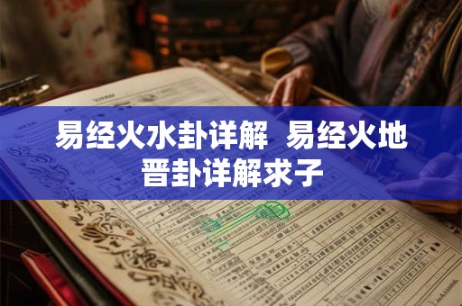易经火水卦详解  易经火地晋卦详解求子