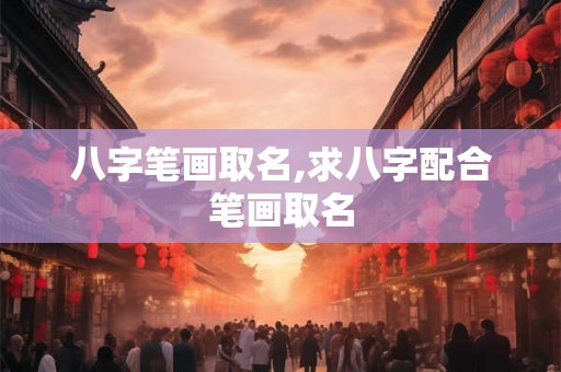 八字笔画取名,求八字配合笔画取名