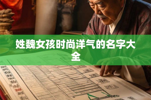 姓魏女孩时尚洋气的名字大全