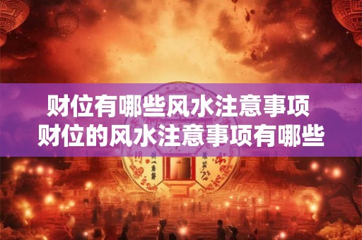 财位有哪些风水注意事项 财位的风水注意事项有哪些