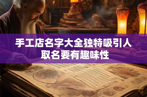 手工店名字大全独特吸引人 取名要有趣味性