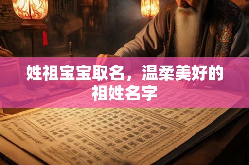 姓祖宝宝取名，温柔美好的祖姓名字