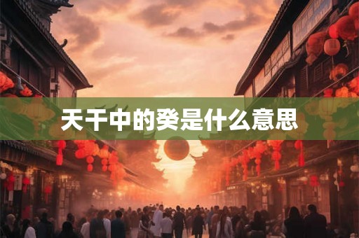 天干中的癸是什么意思