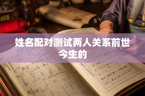 姓名配对测试两人关系前世今生的