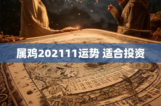 属鸡202111运势 适合投资
