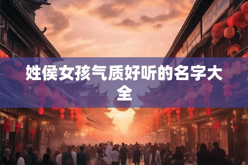 姓侯女孩气质好听的名字大全
