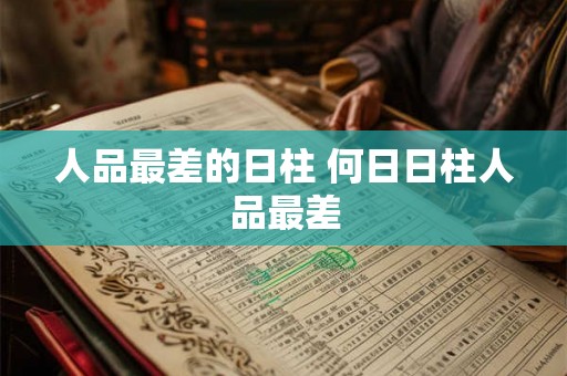 人品最差的日柱 何日日柱人品最差