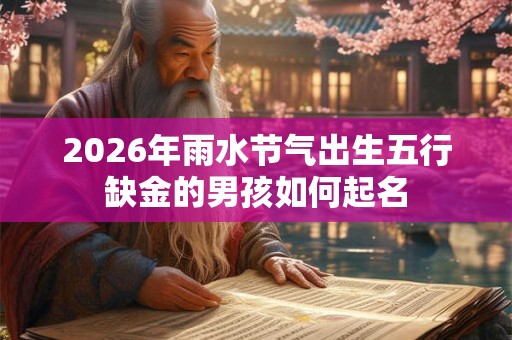 2026年雨水节气出生五行缺金的男孩如何起名