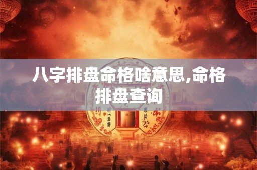 八字排盘命格啥意思,命格排盘查询
