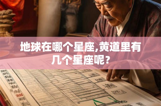 地球在哪个星座,黄道里有几个星座呢？