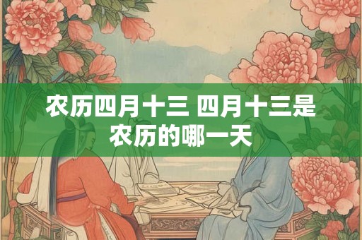 农历四月十三 四月十三是农历的哪一天