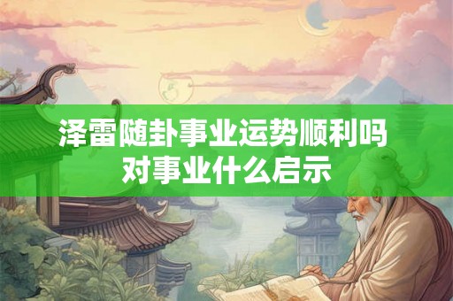 泽雷随卦事业运势顺利吗 对事业什么启示