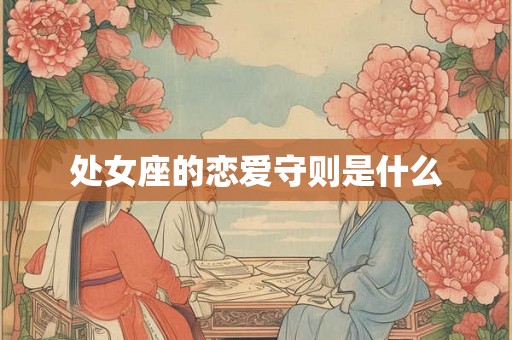 处女座的恋爱守则是什么 处女座的恋爱守则是什么