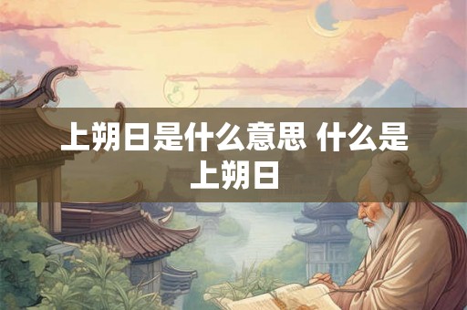 上朔日是什么意思 什么是上朔日