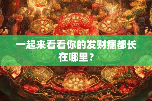一起来看看你的发财痣都长在哪里？