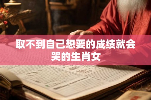 取不到自己想要的成绩就会哭的生肖女