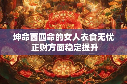 坤命西四命的女人衣食无忧 正财方面稳定提升