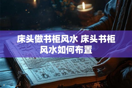 床头做书柜风水 床头书柜风水如何布置