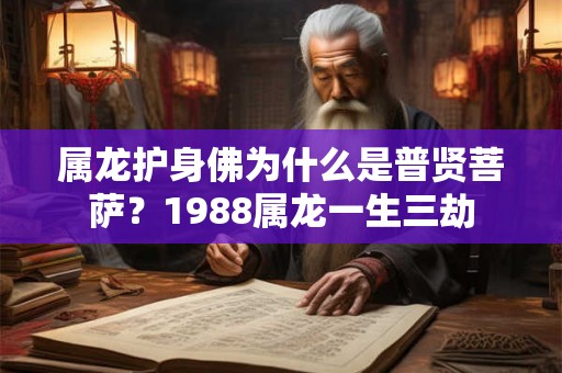 属龙护身佛为什么是普贤菩萨？1988属龙一生三劫