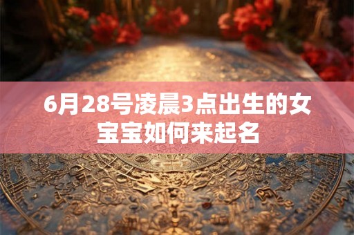 6月28号凌晨3点出生的女宝宝如何来起名