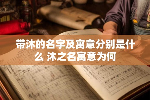 带沐的名字及寓意分别是什么 沐之名寓意为何