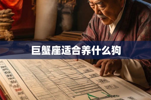 巨蟹座适合养什么狗 巨蟹座适合养什么狗