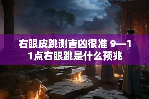 右眼皮跳测吉凶很准 9—11点右眼跳是什么预兆