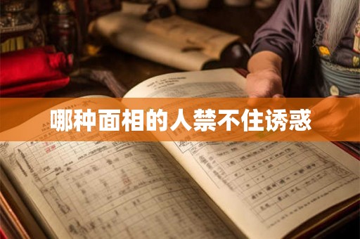 哪种面相的人禁不住诱惑 哪种面相的人禁不住诱惑