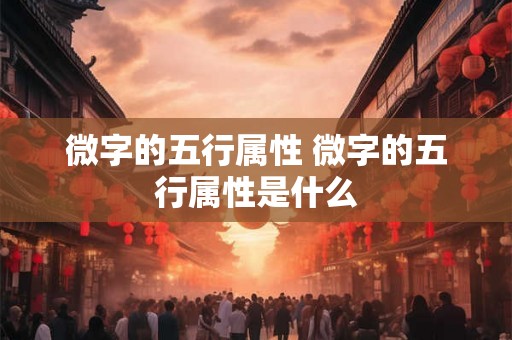 微字的五行属性 微字的五行属性是什么