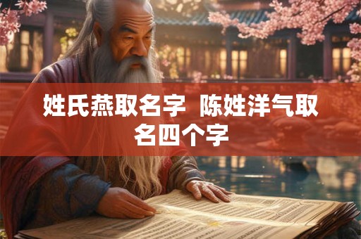 姓氏燕取名字  陈姓洋气取名四个字