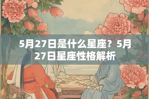 5月27日是什么星座？5月27日星座性格解析