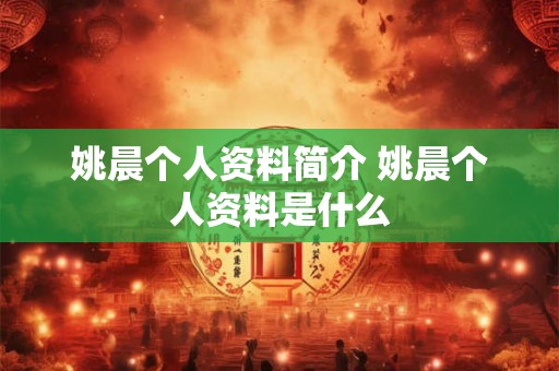 姚晨个人资料简介 姚晨个人资料是什么 姚晨个人资料简介 姚晨个人资料是什么