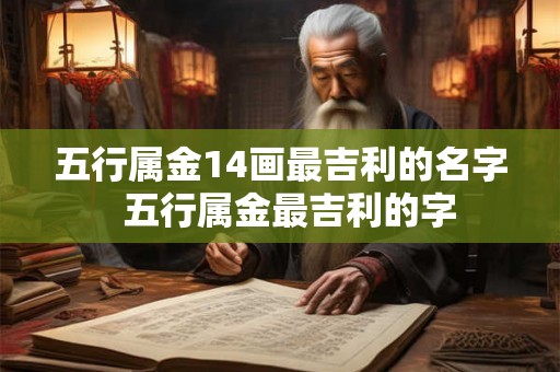 五行属金14画最吉利的名字 五行属金最吉利的字 五行属金14画最吉利的名字 五行属金最吉利的字